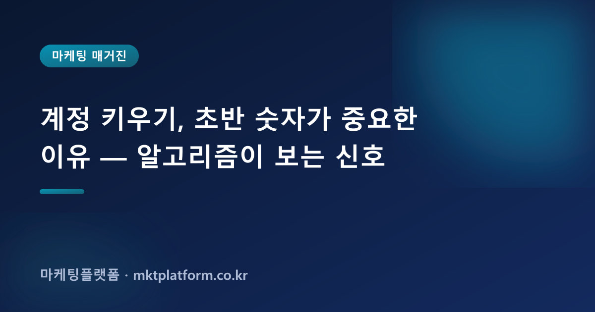 계정 키우기, 초반 숫자가 중요한 이유 — 알고리즘이 보는 신호