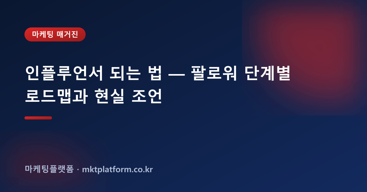 인플루언서 되는 법 — 팔로워 단계별 로드맵과 현실 조언