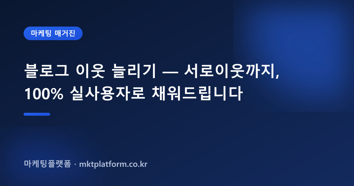 블로그 이웃 늘리기 — 서로이웃까지, 100% 실사용자로 채워드립니다