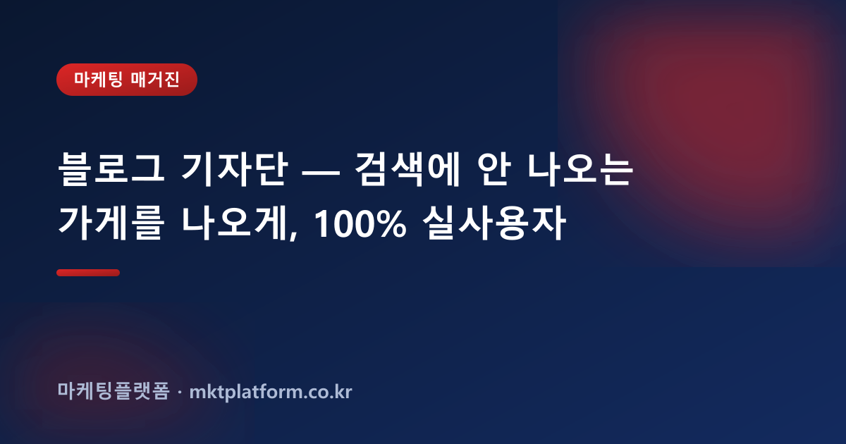 블로그 기자단 — 검색에 안 나오는 가게를 나오게, 100% 실사용자