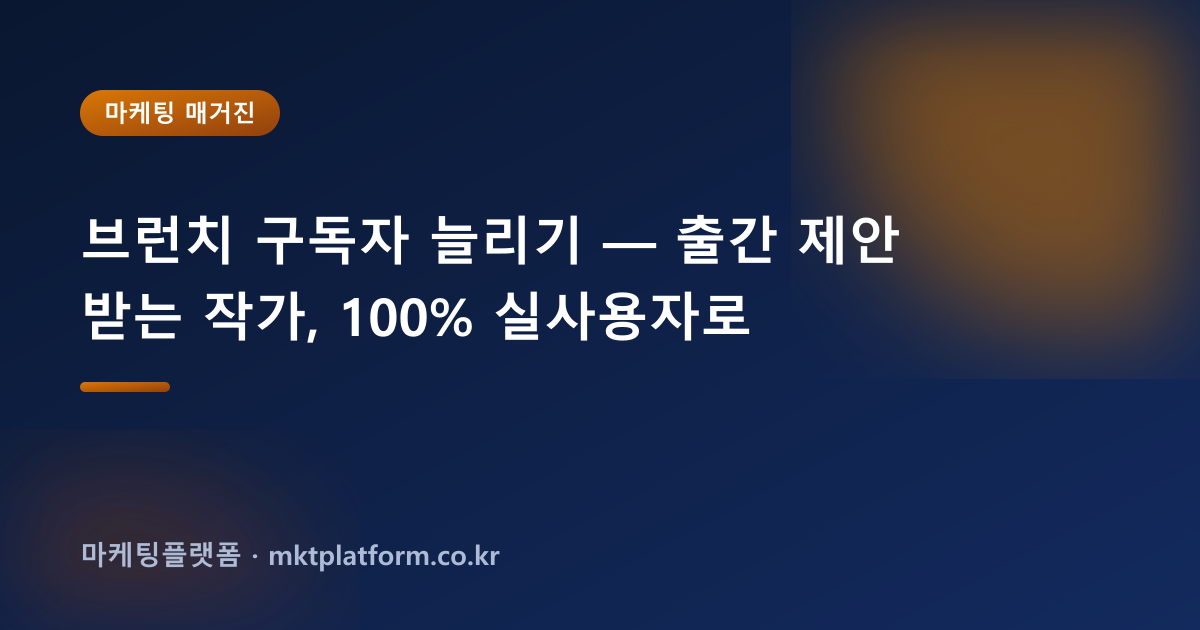 브런치 구독자 늘리기 — 출간 제안 받는 작가, 100% 실사용자로