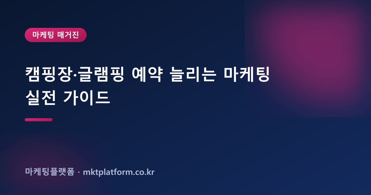 캠핑장·글램핑 예약 늘리는 마케팅 실전 가이드