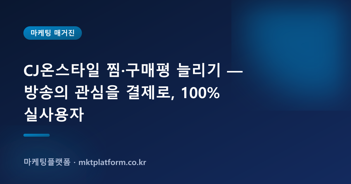 CJ온스타일 찜·구매평 늘리기 — 방송의 관심을 결제로, 100% 실사용자