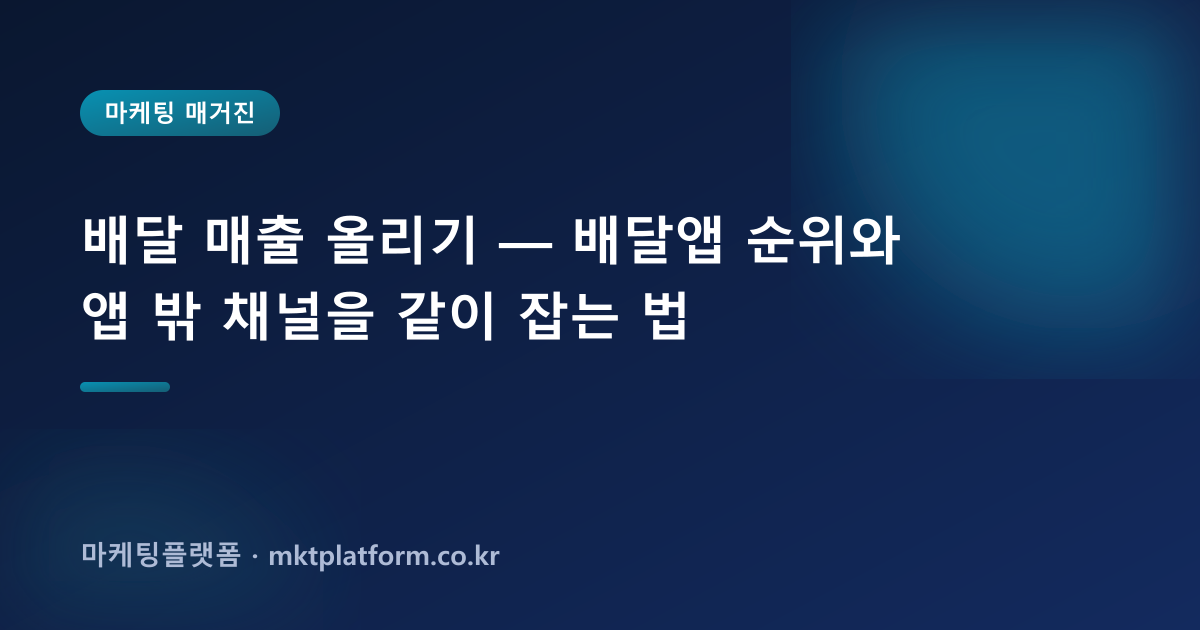 배달 매출 올리기 — 배달앱 순위와 앱 밖 채널을 같이 잡는 법