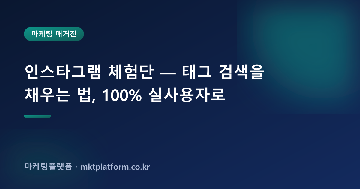 인스타그램 체험단 — 태그 검색을 채우는 법, 100% 실사용자로