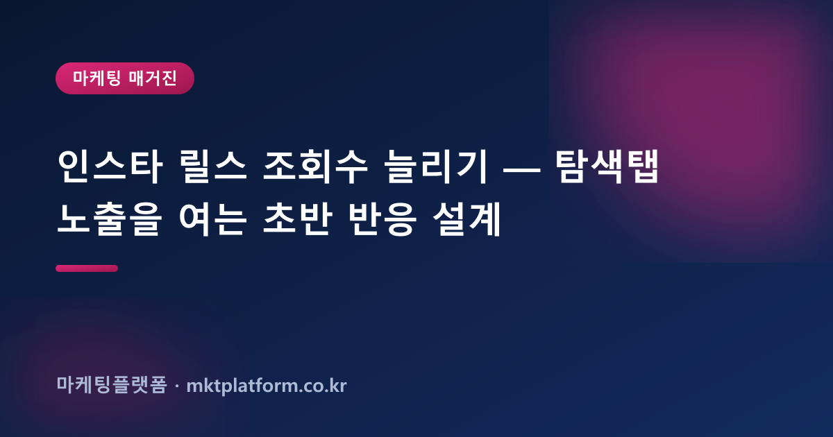 인스타 릴스 조회수 늘리기 — 탐색탭 노출을 여는 초반 반응 설계