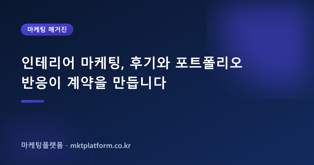 인테리어 마케팅, 후기와 포트폴리오 반응이 계약을 만듭니다