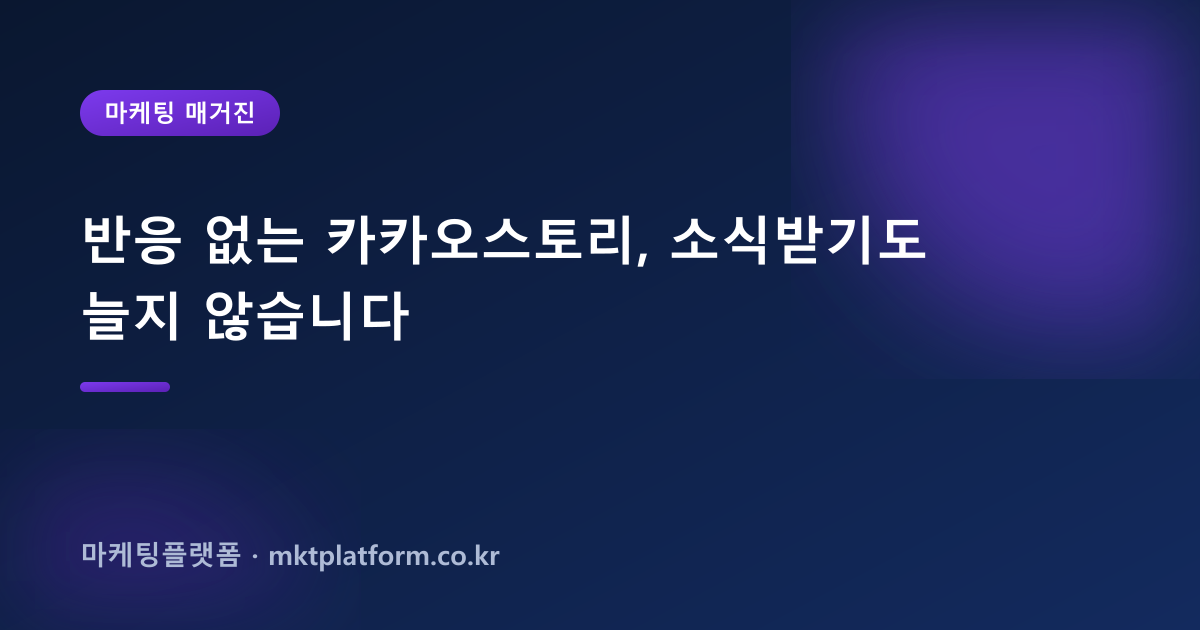 반응 없는 카카오스토리, 소식받기도 늘지 않습니다