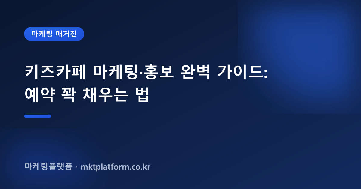 키즈카페 마케팅·홍보 완벽 가이드: 예약 꽉 채우는 법