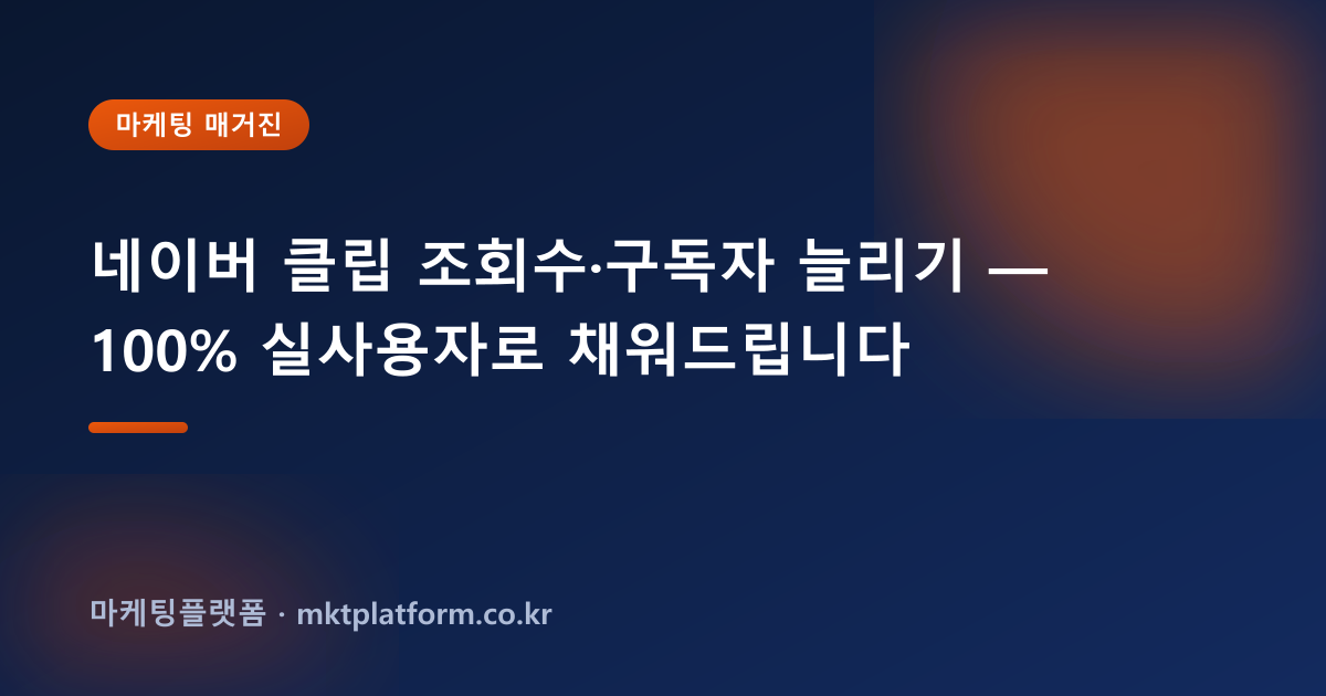 네이버 클립 조회수·구독자 늘리기 — 100% 실사용자로 채워드립니다