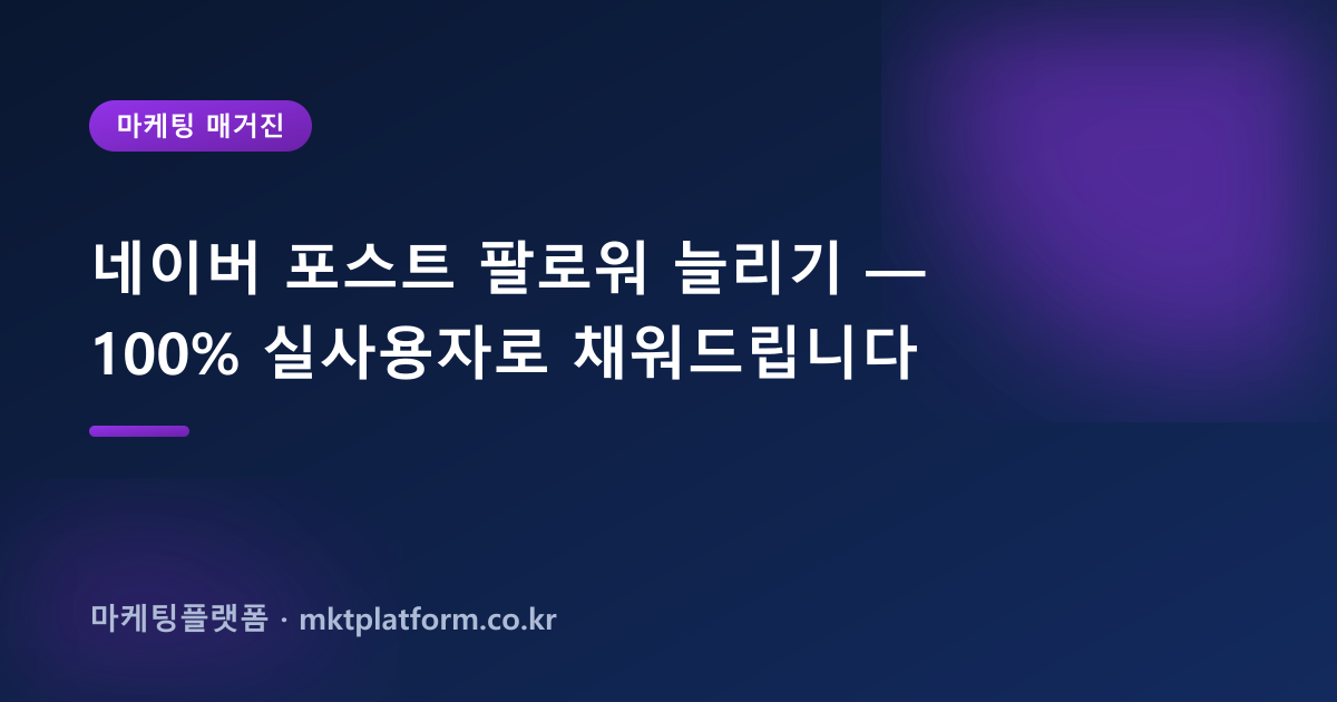 네이버 포스트 팔로워 늘리기 — 100% 실사용자로 채워드립니다