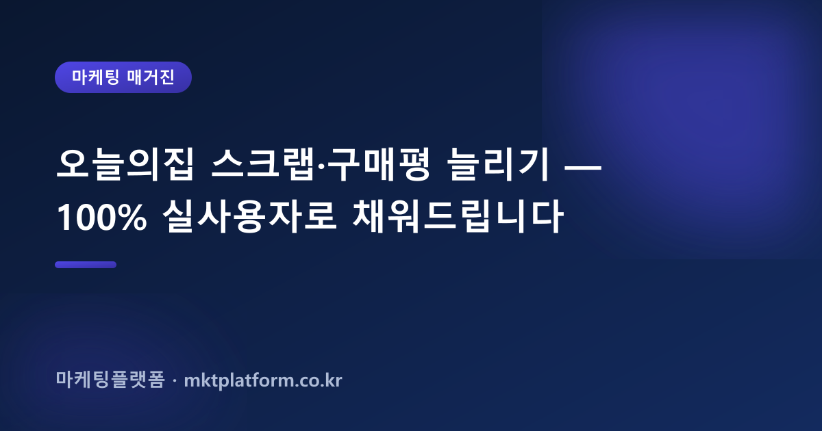 오늘의집 스크랩·구매평 늘리기 — 100% 실사용자로 채워드립니다