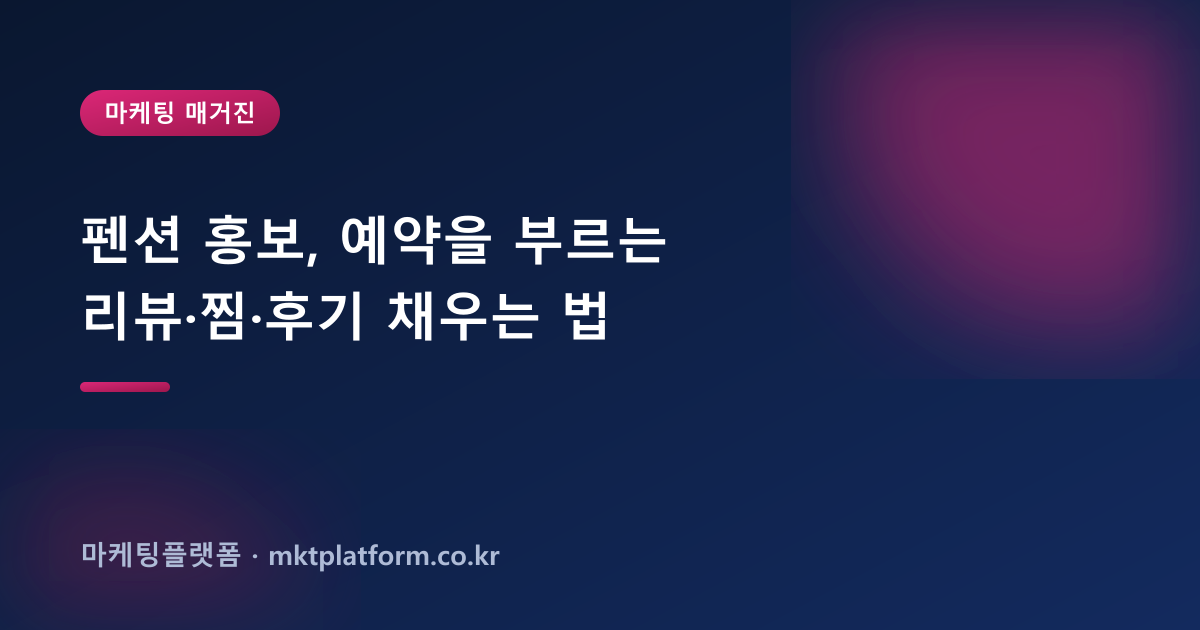 펜션 홍보, 예약을 부르는 리뷰·찜·후기 채우는 법