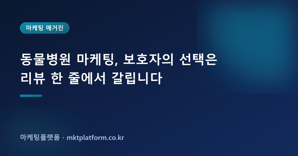 동물병원 마케팅, 보호자의 선택은 리뷰 한 줄에서 갈립니다