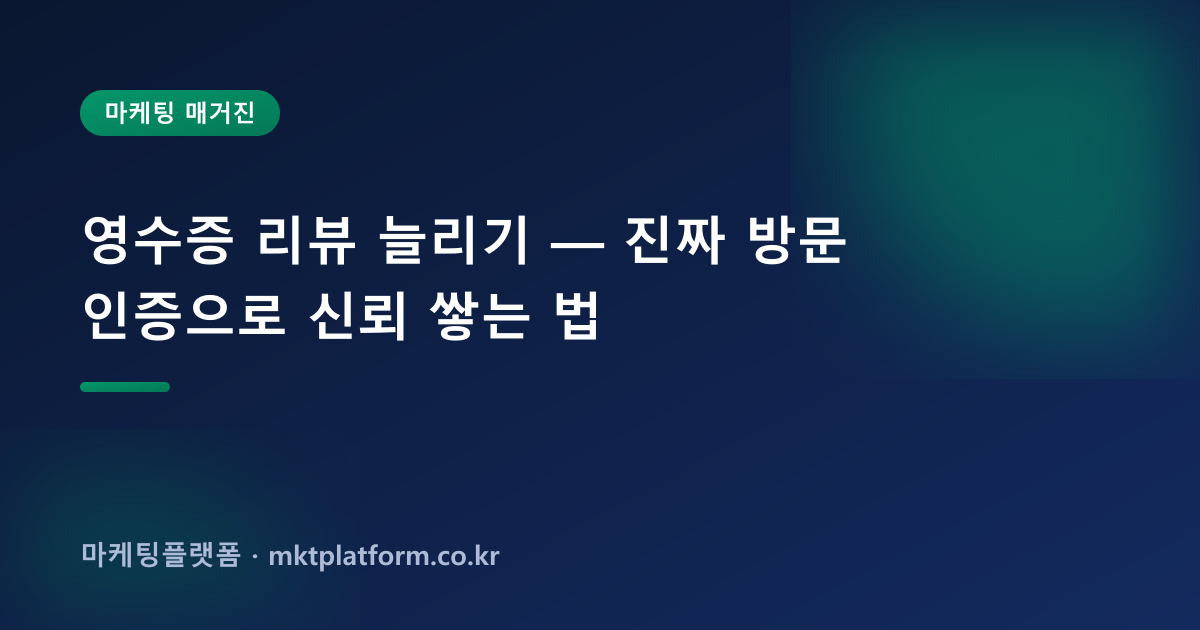 영수증 리뷰 늘리기 — 진짜 방문 인증으로 신뢰 쌓는 법