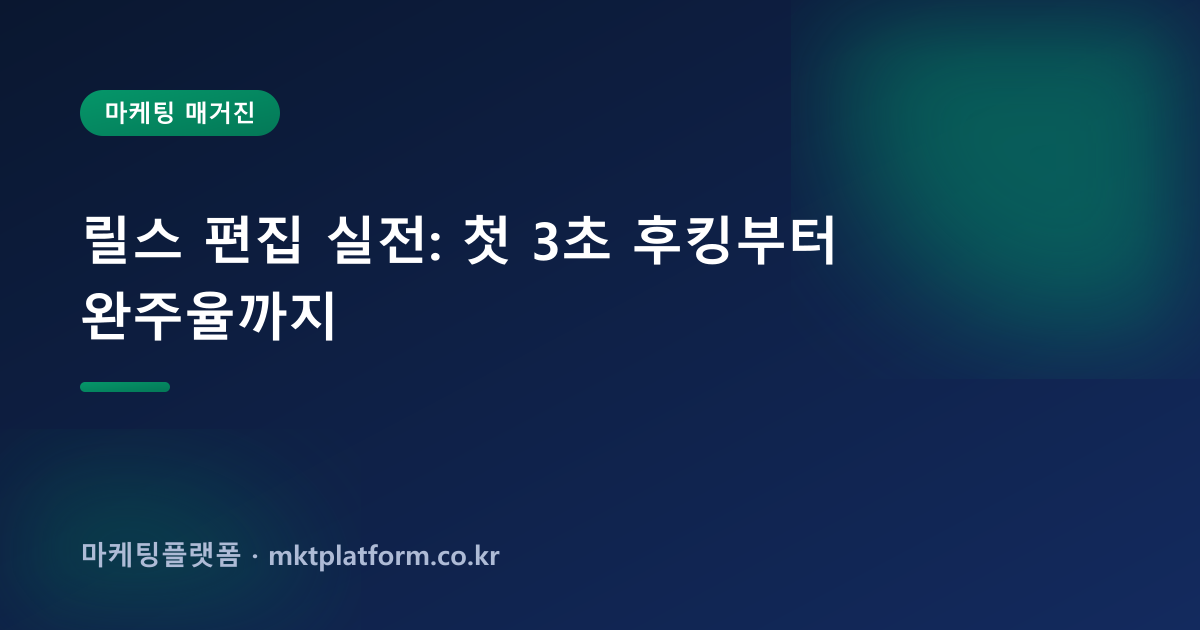 릴스 편집 실전: 첫 3초 후킹부터 완주율까지