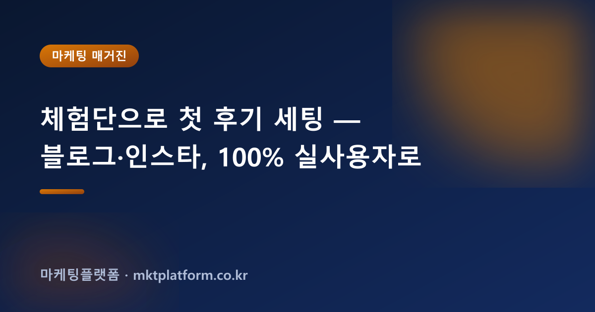 체험단으로 첫 후기 세팅 — 블로그·인스타, 100% 실사용자로