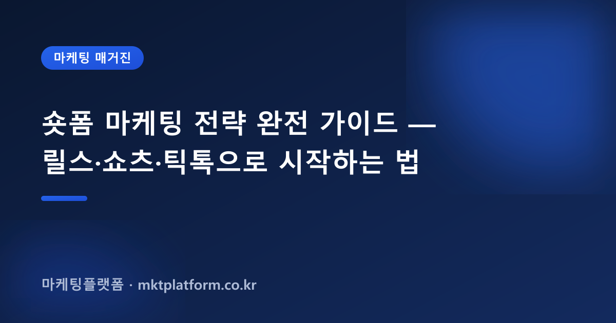 숏폼 마케팅 전략 완전 가이드 — 릴스·쇼츠·틱톡으로 시작하는 법