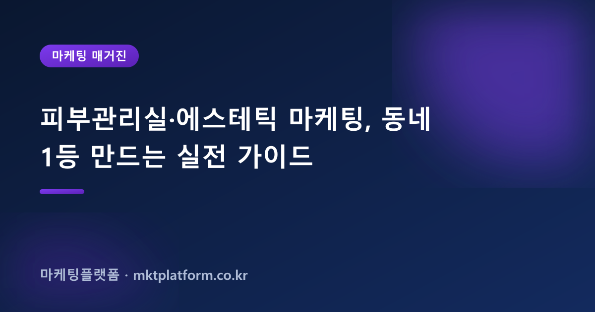 피부관리실·에스테틱 마케팅, 동네 1등 만드는 실전 가이드