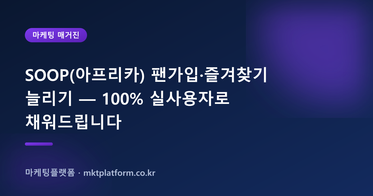 SOOP(아프리카) 팬가입·즐겨찾기 늘리기 — 100% 실사용자로 채워드립니다