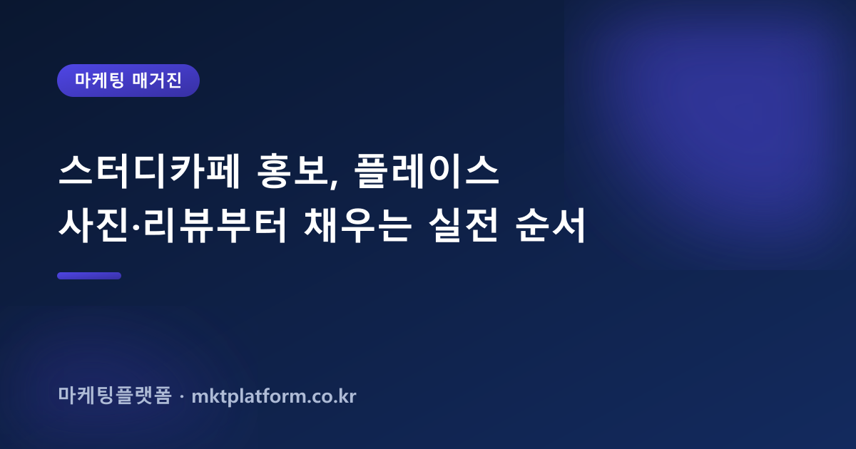 스터디카페 홍보, 플레이스 사진·리뷰부터 채우는 실전 순서