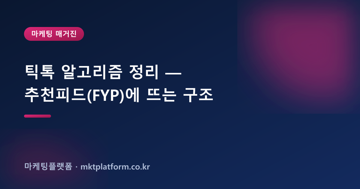 틱톡 알고리즘 정리 — 추천피드(FYP)에 뜨는 구조