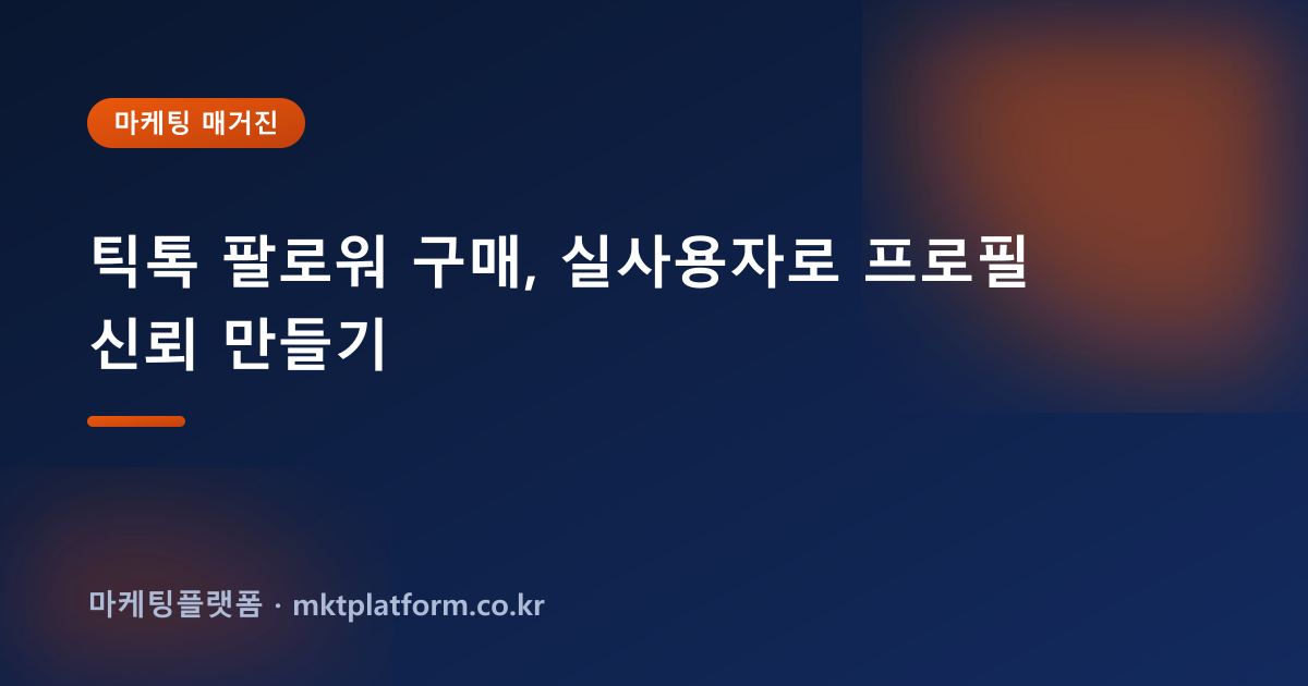 틱톡 팔로워 구매, 실사용자로 프로필 신뢰 만들기