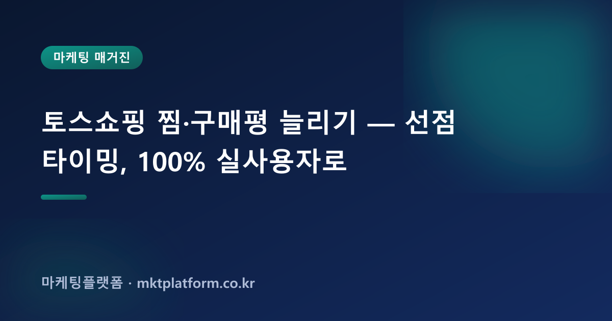 토스쇼핑 찜·구매평 늘리기 — 선점 타이밍, 100% 실사용자로