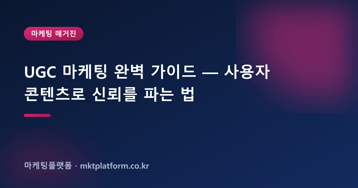UGC 마케팅 완벽 가이드 — 사용자 콘텐츠로 신뢰를 파는 법