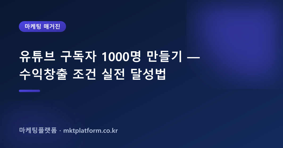 유튜브 구독자 1000명 만들기 — 수익창출 조건 실전 달성법