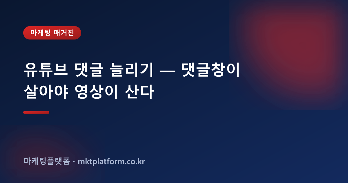 유튜브 댓글 늘리기 — 댓글창이 살아야 영상이 산다