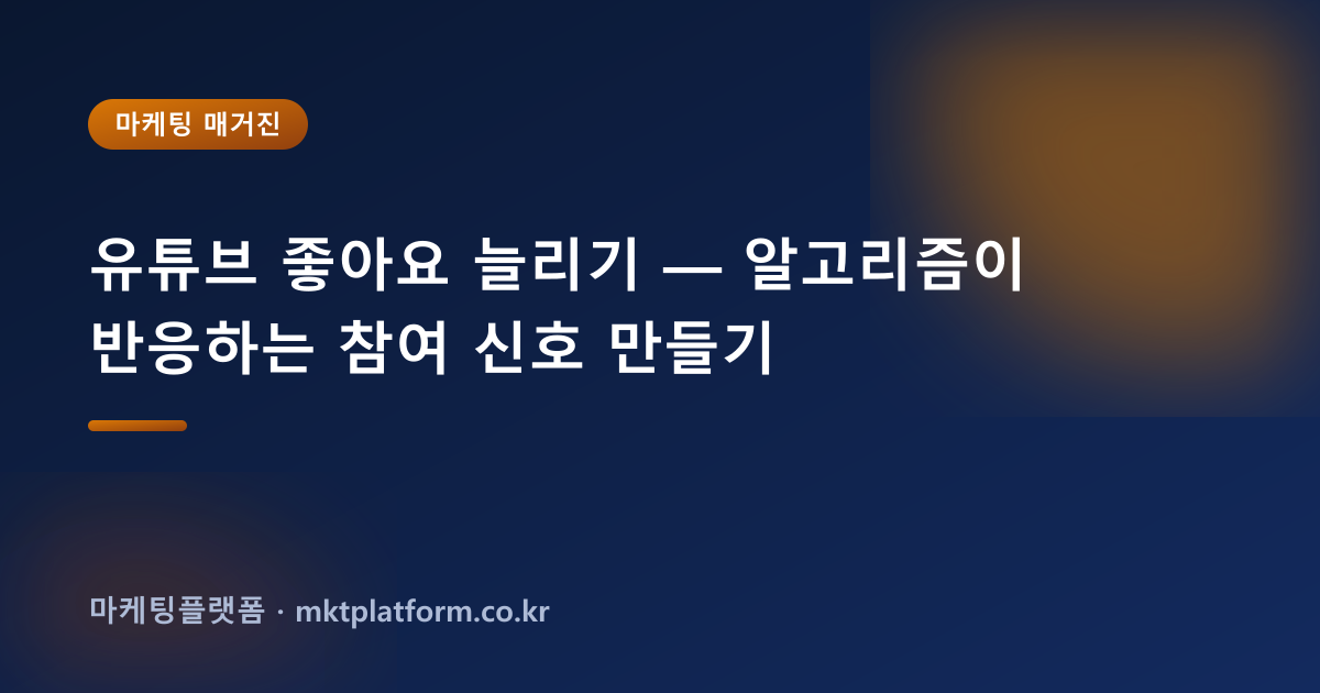 유튜브 좋아요 늘리기 — 알고리즘이 반응하는 참여 신호 만들기