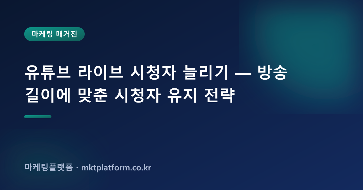 유튜브 라이브 시청자 늘리기 — 방송 길이에 맞춘 시청자 유지 전략