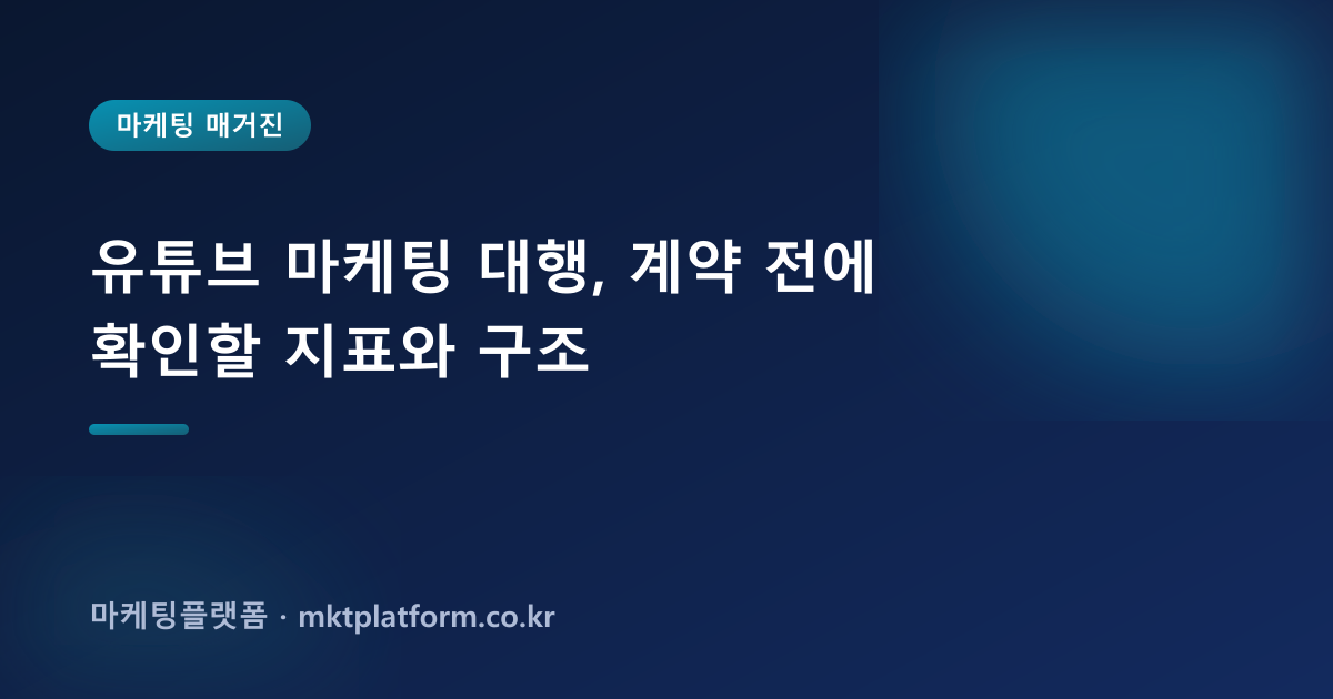 유튜브 마케팅 대행, 계약 전에 확인할 지표와 구조