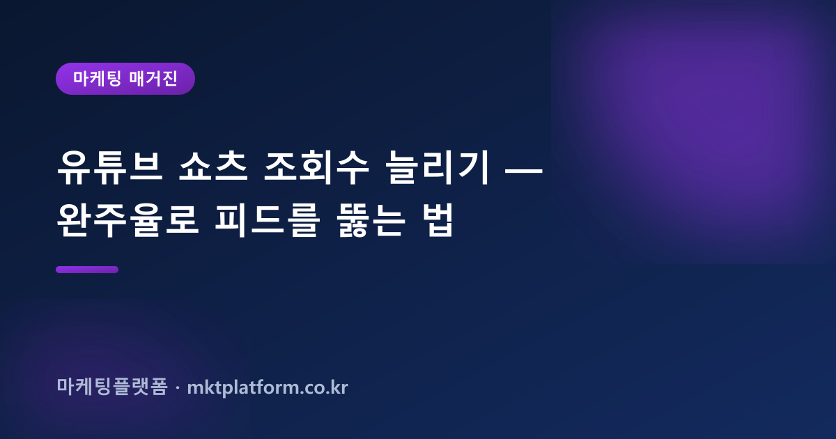 유튜브 쇼츠 조회수 늘리기 — 완주율로 피드를 뚫는 법