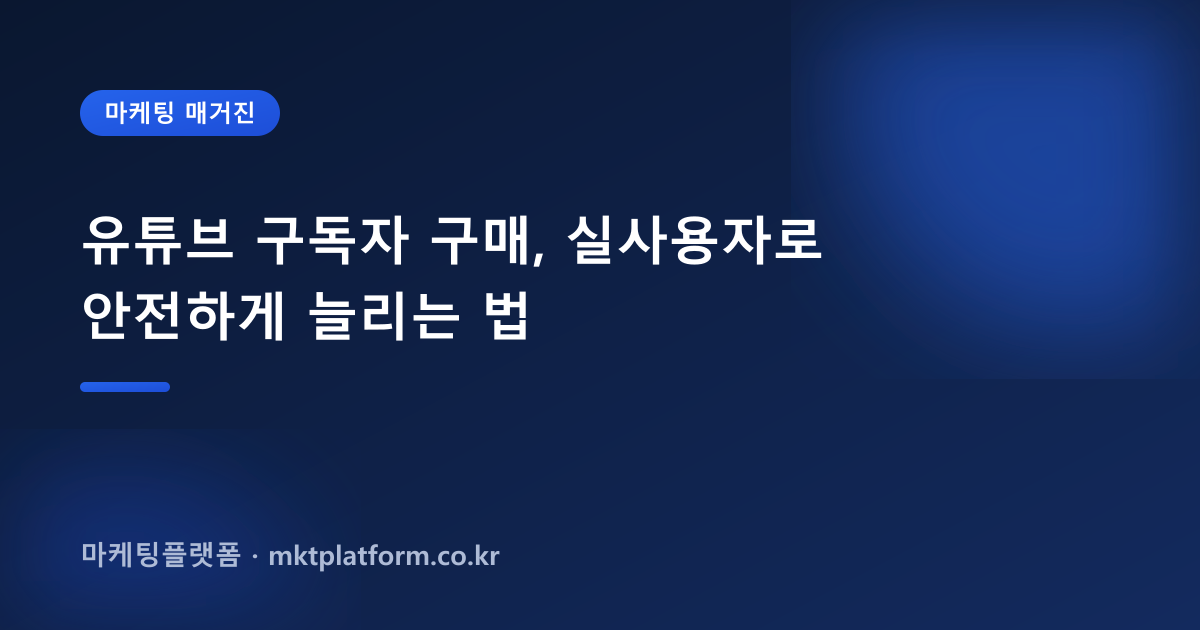 유튜브 구독자 구매, 실사용자로 안전하게 늘리는 법